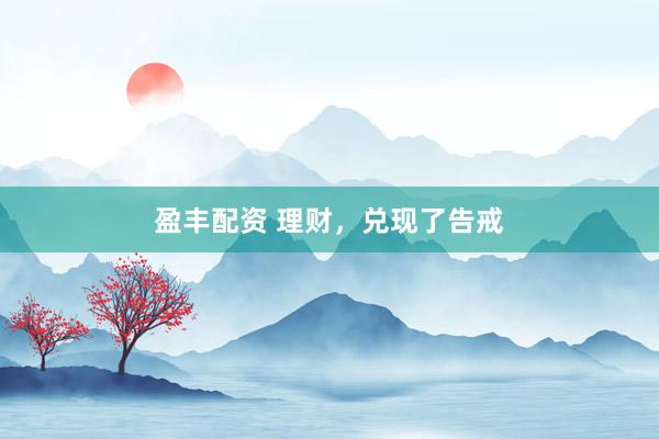 盈丰配资 理财，兑现了告戒