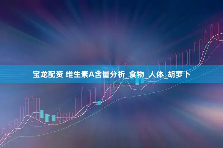 宝龙配资 维生素A含量分析_食物_人体_胡萝卜