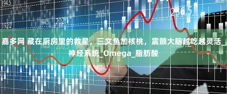 嘉多网 藏在厨房里的救星，三文鱼加核桃，震颤大脑越吃越灵活_神经系统_Omega_脂肪酸