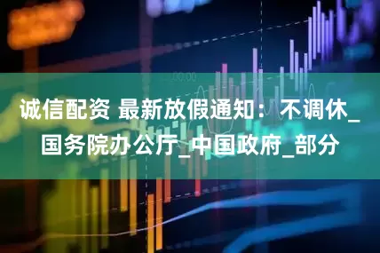 诚信配资 最新放假通知：不调休_国务院办公厅_中国政府_部分