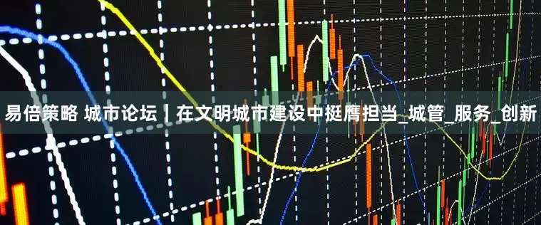 易倍策略 城市论坛｜在文明城市建设中挺膺担当_城管_服务_创新