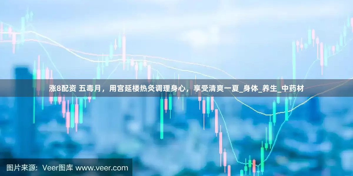 涨8配资 五毒月，用宫延楼热灸调理身心，享受清爽一夏_身体_养生_中药材