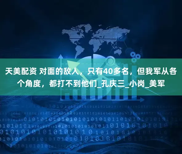 天美配资 对面的敌人，只有40多名，但我军从各个角度，都打不到他们_孔庆三_小岗_美军