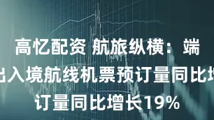 高忆配资 航旅纵横：端午假期出入境航线机票预订量同比增长19%