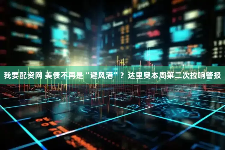 我要配资网 美债不再是“避风港”？达里奥本周第二次拉响警报