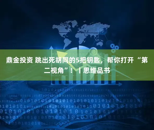 鼎金投资 跳出死胡同的5把钥匙，帮你打开 “第二视角”！丨思维品书