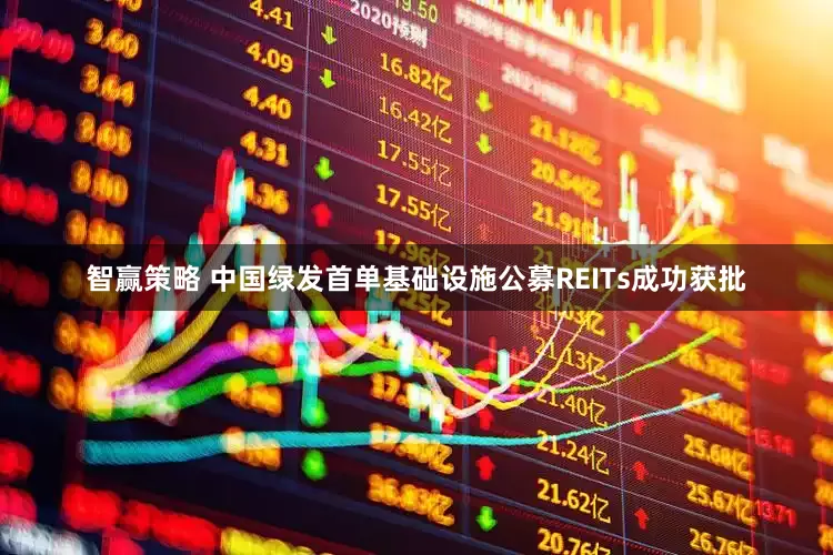 智赢策略 中国绿发首单基础设施公募REITs成功获批