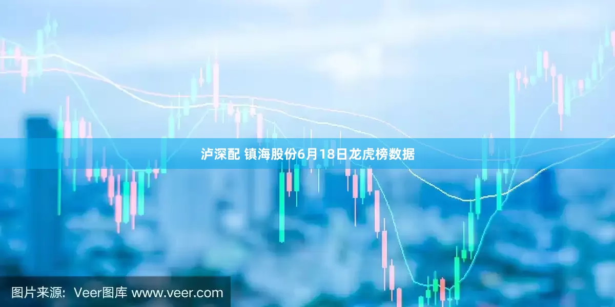 泸深配 镇海股份6月18日龙虎榜数据