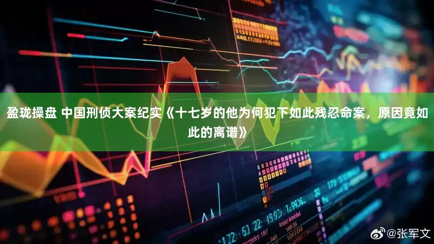 盈珑操盘 中国刑侦大案纪实《十七岁的他为何犯下如此残忍命案，原因竟如此的离谱》