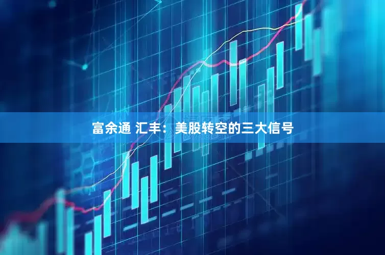 富余通 汇丰：美股转空的三大信号