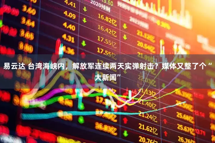 易云达 台湾海峡内，解放军连续两天实弹射击？媒体又整了个“大新闻”